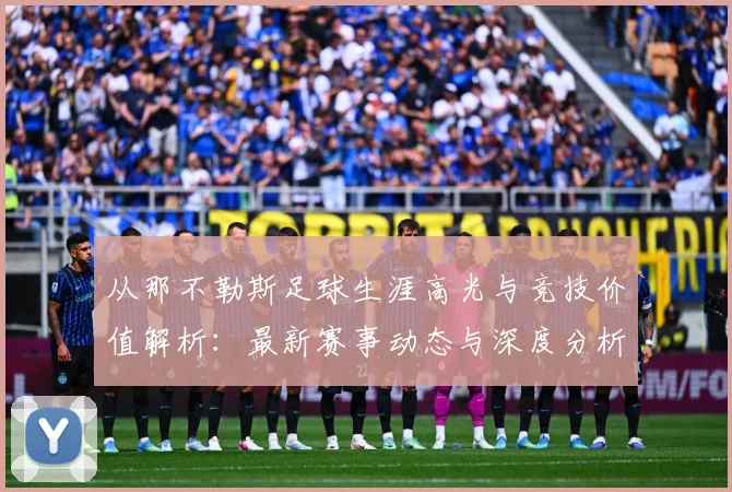 从那不勒斯足球生涯高光与竞技价值解析：最新赛事动态与深度分析