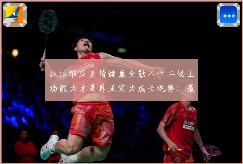 拉拉维亚坚持健康全勤八十二场上场能力才是真正实力成长观察：最新赛事动态与深度分析