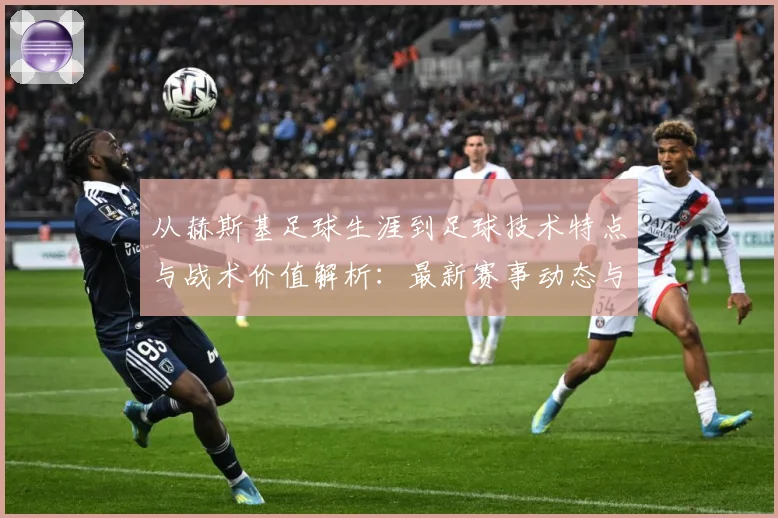 从赫斯基足球生涯到足球技术特点与战术价值解析：最新赛事动态与深度分析