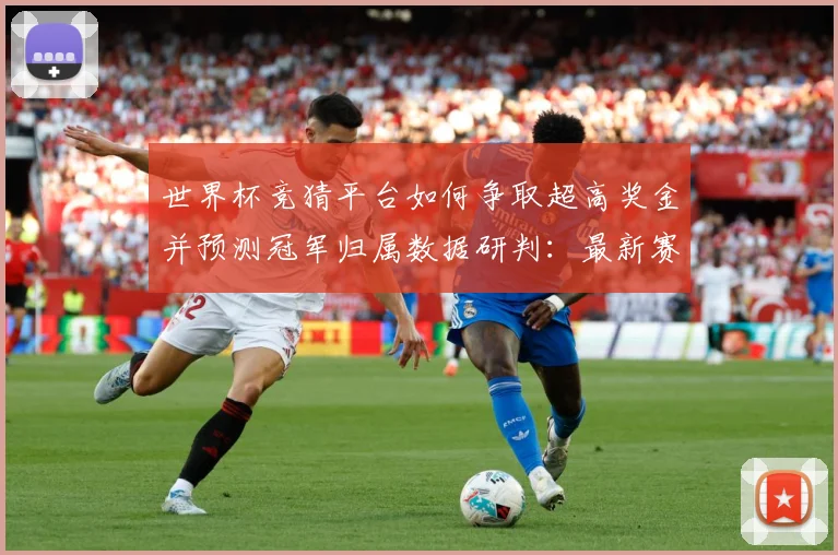 世界杯竞猜平台如何争取超高奖金并预测冠军归属数据研判：最新赛事动态与深度分析