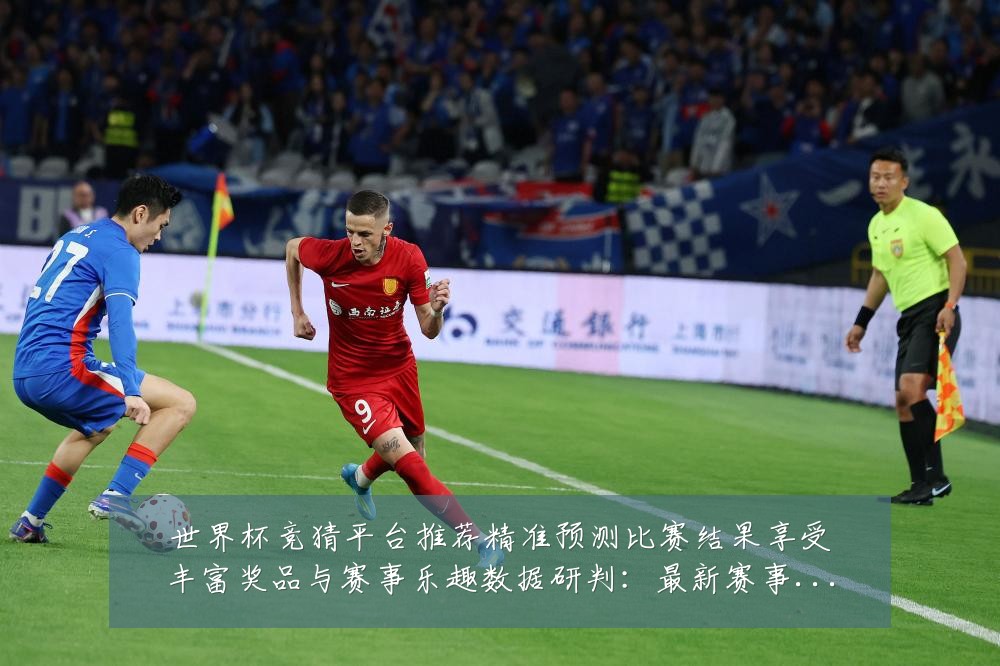 世界杯竞猜平台推荐精准预测比赛结果享受丰富奖品与赛事乐趣数据研判:最新赛事动态与深度分析