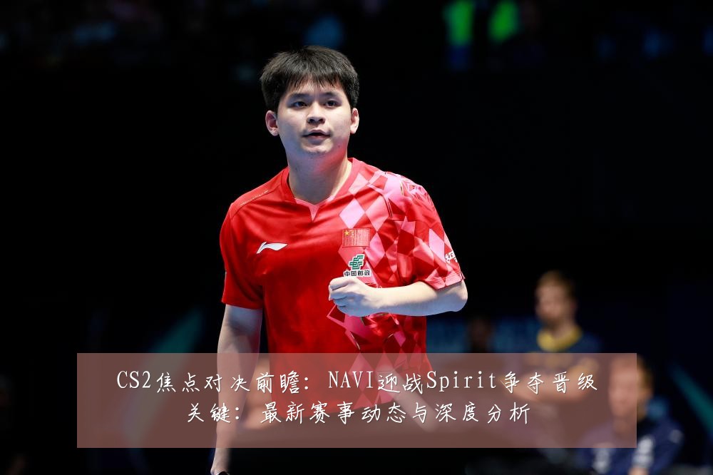 CS2焦点对决前瞻：NAVI迎战Spirit争夺晋级关键：最新赛事动态与深度分析