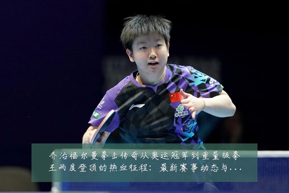 乔治福尔曼拳击传奇从奥运冠军到重量级拳王两度登顶的热血征程：最新赛事动态与深度分析